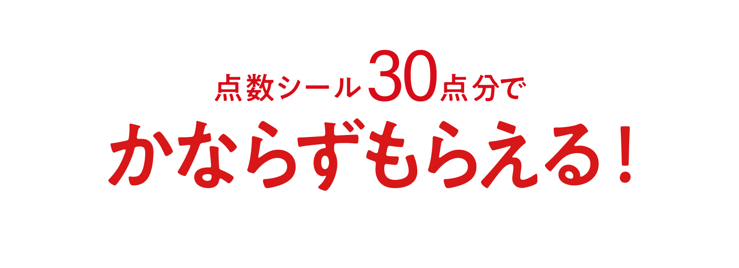 点数シール30点分でかならずもらえる！